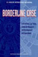 Borderline Case:: International Tax Policy, Corporate Research and Development, and Investment di National Research Council, Board on Science Technology and Economic edito da NATL ACADEMY PR