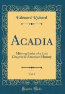 Acadia, Vol. 2: Missing Links of a Lost Chapter in American History (Classic Reprint) di Edouard Richard edito da Forgotten Books