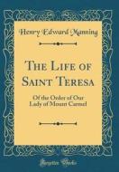 The Life of Saint Teresa: Of the Order of Our Lady of Mount Carmel (Classic Reprint) di Henry Edward Manning edito da Forgotten Books