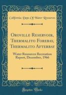 Oroville Reservoir, Thermalito Forebay, Thermalito Afterbay: Water Resources Recreation Report, December, 1966 (Classic Reprint) di California Dept of Water Resources edito da Forgotten Books