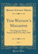 Tom Watson's Magazine, Vol. 1: The Magazine with a Purpose Back of It; May, 1905 (Classic Reprint) di Thomas Edward Watson edito da Forgotten Books
