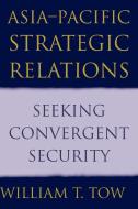 Asia-Pacific Strategic Relations di William T. Tow edito da Cambridge University Press