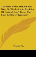 The First White Man Of The West Or The Life And Exploits Of Colonel Dan'l Boon, The First Settler Of Kentucky di Timothy Flint edito da Kessinger Publishing Co