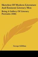Sketches Of Modern Literature And Eminent Literary Men: Being A Gallery Of Literary Portraits (1846) di George Gilfillan edito da Kessinger Publishing, Llc