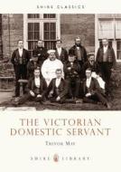 The Victorian Domestic Servant di Trevor May edito da Bloomsbury Publishing PLC