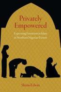 Privately Empowered: Expressing Feminism in Islam in Northern Nigerian Fiction di Shirin Edwin edito da NORTHWESTERN UNIV PR