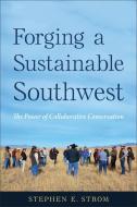 Forging a Sustainable Southwest di Stephen E Strom edito da University of Arizona Press