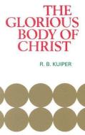 Glorious Body of Christ: di R. Kuiper edito da BANNER OF TRUTH
