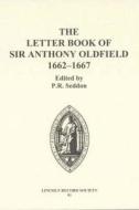 The Letter Book of Sir Anthony Oldfield, 1662-1667 di P. R. Seddon edito da Lincoln Record Society