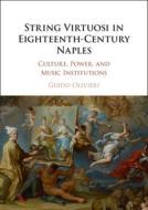 String Virtuosi in Eighteenth-Century Naples: Culture, Power, and Music Institutions di Guido Olivieri edito da CAMBRIDGE