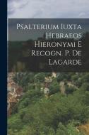 Psalterium Iuxta Hebraeos Hieronymi E Recogn. P. De Lagarde di Anonymous edito da LEGARE STREET PR
