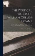 The Poetical Works of William Cullen Bryant: With Griswold's Memoir di F. W. N. Bayley William Cullen Bryant edito da LEGARE STREET PR