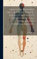 Practical Remarks On the Use of Iodine, Locally Applied, in Various Surgical Diseases and External Injuries di John Davies edito da LEGARE STREET PR