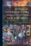 Chemical Technology and Analysis of Oils, Fats, and Waxes di Julius Lewkowitsch edito da LEGARE STREET PR