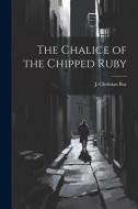 The Chalice of the Chipped Ruby di J. Christian Bay edito da LEGARE STREET PR