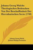Johann Georg Walchs Theologisches Bedencken Von Der Beschaffenheit Der Herrnhutischen Secte (1749) di Johann Georg Walch edito da Kessinger Publishing