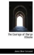 The Courage Of Marge O'doone di James Oliver Curwood edito da Bibliolife