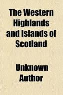 The Western Highlands And Islands Of Scotland; Socially Considered, With Reference To Proprietors And People: Being A Series Of Contributions di Unknown Author, Thomas Mulock edito da General Books Llc