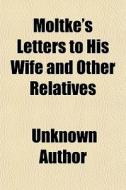 Moltke's Letters To His Wife And Other R di Unknown Author edito da General Books