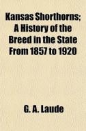 Kansas Shorthorns; A History Of The Bree di G. A. Laude edito da General Books