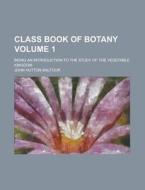 Class Book of Botany; Being an Introduction to the Study of the Vegetable Kingdom Volume 1 di John Hutton Balfour edito da Rarebooksclub.com