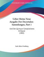 Ueber Meine Neue Ausgabe Der Decretalen-Sammlungen, Part 1: Und Der Quinque Compilationes Antiquae (1882) di Emil Albert Friedberg edito da Kessinger Publishing