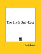 The Sixth Sub-Race di Annie Wood Besant edito da Kessinger Publishing