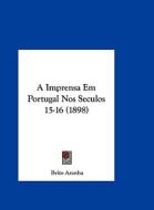 A Imprensa Em Portugal Nos Seculos 15-16 (1898) di Brito Aranha edito da Kessinger Publishing