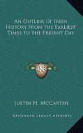 An Outline of Irish History from the Earliest Times to the Present Day di Justin H. McCarthy edito da Kessinger Publishing