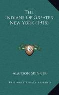 The Indians of Greater New York (1915) di Alanson Skinner edito da Kessinger Publishing