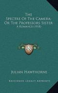 The Spectre of the Camera; Or the Professors Sister: A Romance (1918) di Julian Hawthorne edito da Kessinger Publishing