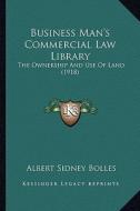 Business Man's Commercial Law Library: The Ownership and Use of Land (1918) di Albert Sidney Bolles edito da Kessinger Publishing