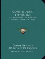 Constitution Ottomane: Promulguee Le 7 Zilhidje 1293, 11/23 Decembre 1876 (1898) di Comite Ottoman D'Union Et De Progres edito da Kessinger Publishing