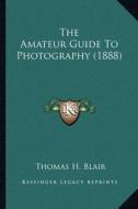 The Amateur Guide to Photography (1888) di Thomas H. Blair edito da Kessinger Publishing