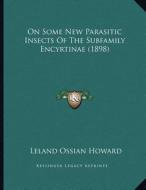 On Some New Parasitic Insects of the Subfamily Encyrtinae (1898) di Leland Ossian Howard edito da Kessinger Publishing