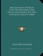 Erklarungen Dunkler Und Unverstandlicher Deutscher Namen Aus Der Naturgeschichte (1868) di Max Britzelmayr edito da Kessinger Publishing