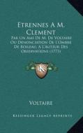 Etrennes Am. Clement: Par Un Ami de M. de Voltaire Ou Denonciation de L'Ombre de Boileau, A L'Auteur Des Observations (1773) di Voltaire edito da Kessinger Publishing