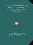 Philo Judaeus or the Jewish Alexandrian Philosophy in Its Development and Completion di James Drummond edito da Kessinger Publishing