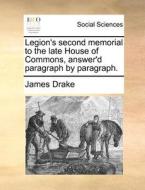 Legion's Second Memorial To The Late House Of Commons, Answer'd Paragraph By Paragraph di James Drake edito da Gale Ecco, Print Editions
