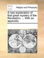 A New Explanation Of That Great Mystery Of The Revelation di Multiple Contributors edito da Gale Ecco, Print Editions