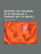 Mystery; Or, the Monk of St. Nicholas a Tragedy [By T.H. White.]. di Thomas Henry White edito da Rarebooksclub.com
