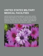 United States Military Medical Facilities: United States Air Force Medical Facilities, United States Army Medical Facilities di Source Wikipedia edito da Books Llc, Wiki Series