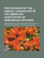 Proceedings Of The Annual Convention Of The American Association Of Demurrage Officers di American Association of Officers edito da General Books Llc