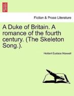 A Duke of Britain. A romance of the fourth century. (The Skeleton Song.). di Herbert Eustace Maxwell edito da British Library, Historical Print Editions