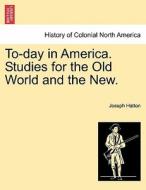 To-day in America. Studies for the Old World and the New. Vol. I. di Joseph Hatton edito da British Library, Historical Print Editions