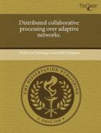 Distributed Collaborative Processing Over Adaptive Networks. di Federico Santiago Cattivelli Dobarro edito da Proquest, Umi Dissertation Publishing