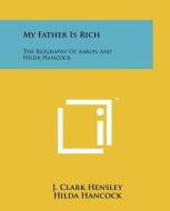 My Father Is Rich: The Biography of Aaron and Hilda Hancock di J. Clark Hensley, Hilda Hancock, Aaron Hancock edito da Literary Licensing, LLC
