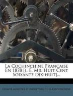 La Cochinchine Francaise En 1878 [i. E. Mil Huit Cent Soixante Dix-huit]... edito da Nabu Press
