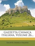 Gazzetta Chimica Italiana, Volume 26... di Societ Chimica Italiana edito da Nabu Press