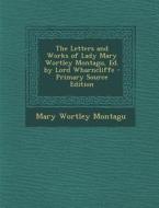 Letters and Works of Lady Mary Wortley Montagu, Ed. by Lord Wharncliffe di Mary Wortley Montagu edito da Nabu Press
